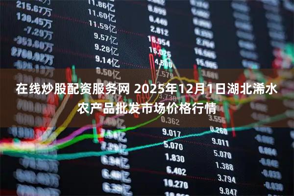 在线炒股配资服务网 2025年12月1日湖北浠水农产品批发市场价格行情