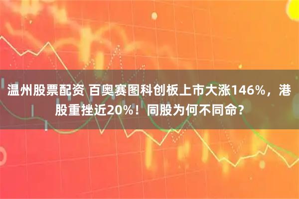 温州股票配资 百奥赛图科创板上市大涨146%，港股重挫近20%！同股为何不同命？