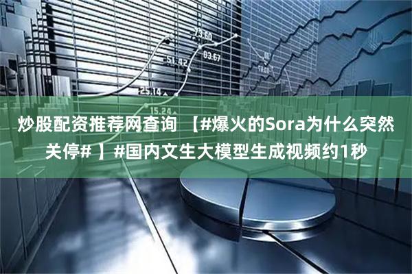 炒股配资推荐网查询 【#爆火的Sora为什么突然关停# 】#国内文生大模型生成视频约1秒