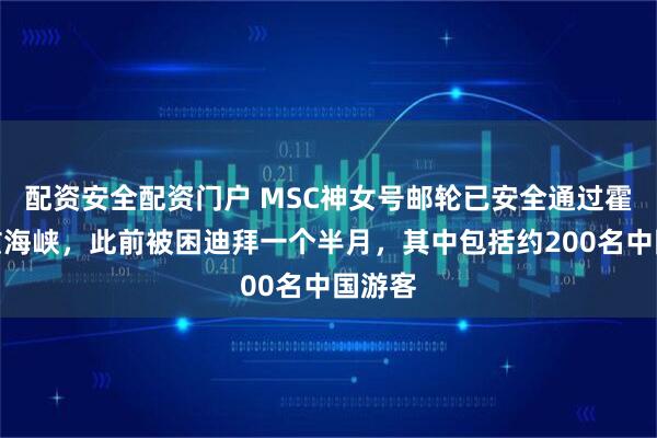 配资安全配资门户 MSC神女号邮轮已安全通过霍尔木兹海峡，此前被困迪拜一个半月，其中包括约200名中国游客