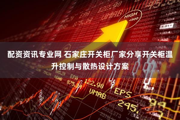 配资资讯专业网 石家庄开关柜厂家分享开关柜温升控制与散热设计方案