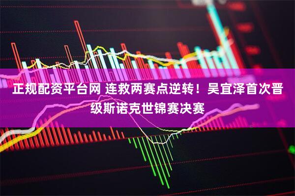 正规配资平台网 连救两赛点逆转！吴宜泽首次晋级斯诺克世锦赛决赛