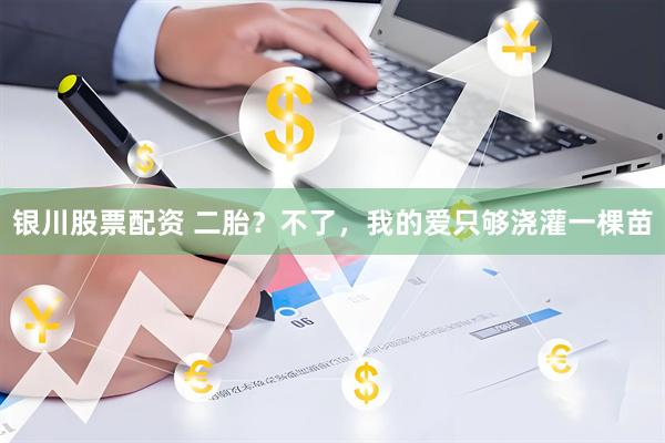 银川股票配资 二胎？不了，我的爱只够浇灌一棵苗