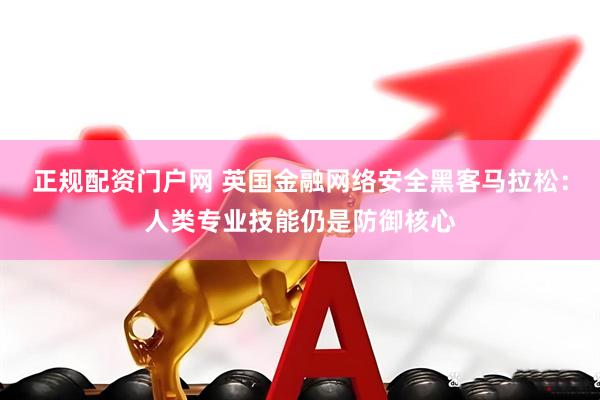 正规配资门户网 英国金融网络安全黑客马拉松：人类专业技能仍是防御核心