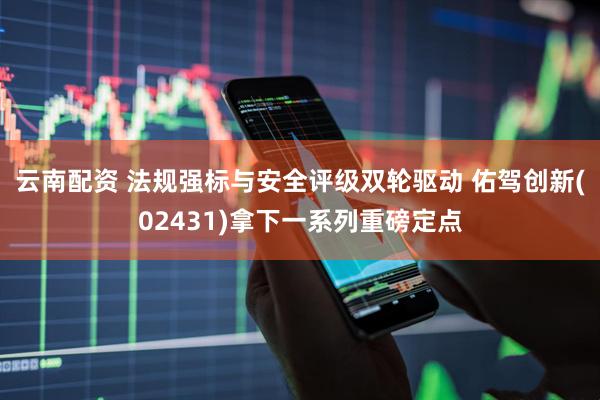 云南配资 法规强标与安全评级双轮驱动 佑驾创新(02431)拿下一系列重磅定点