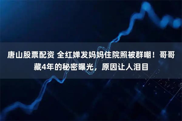 唐山股票配资 全红婵发妈妈住院照被群嘲！哥哥藏4年的秘密曝光，原因让人泪目