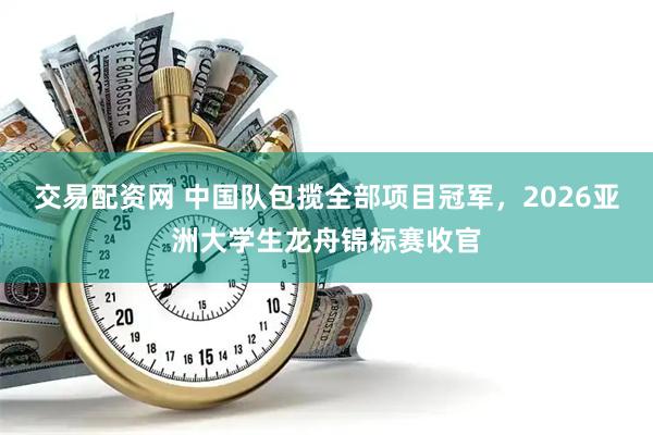 交易配资网 中国队包揽全部项目冠军，2026亚洲大学生龙舟锦标赛收官