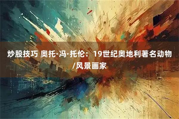 炒股技巧 奥托·冯·托伦：19世纪奥地利著名动物/风景画家