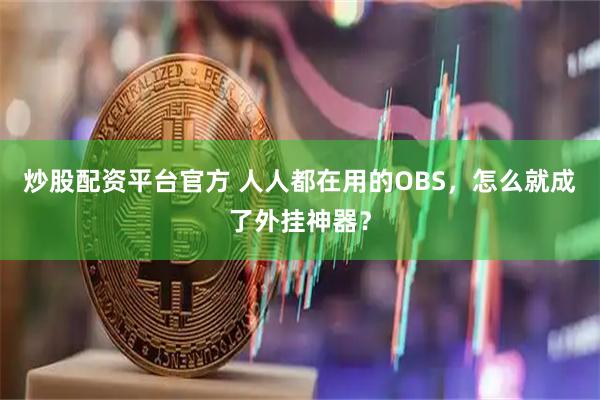 炒股配资平台官方 人人都在用的OBS，怎么就成了外挂神器？