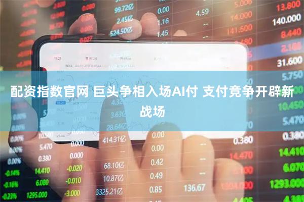 配资指数官网 巨头争相入场AI付 支付竞争开辟新战场
